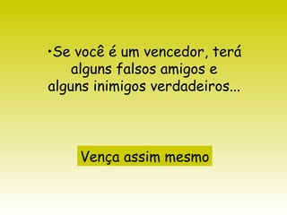 Se você é um vencedor, terá alguns falsos amigos e alguns inimigos verdadeiros... Vença assim mesmo 