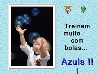 Treinem
muito
  com
bolas...

Azuis !!
 