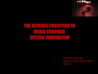 THE REVERSE EVOLUTION OF MEDIA THROUGH  CITIZEN JOURNALISM ,[object Object],[object Object],[object Object]