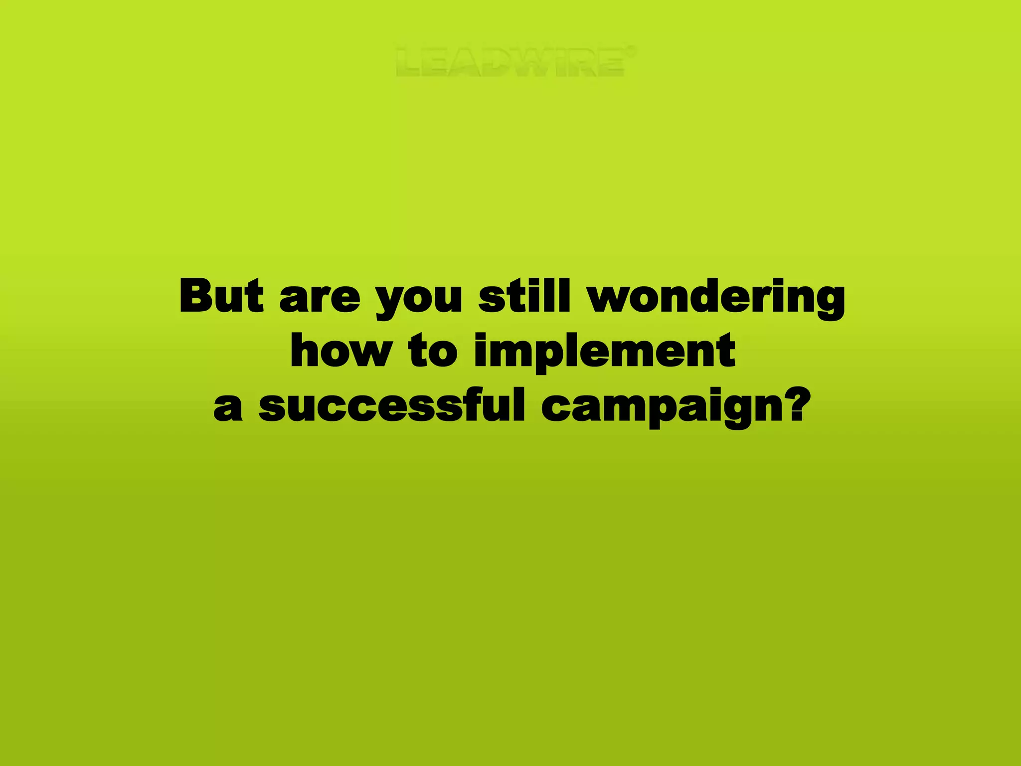 But are you still wonderinghow to implement a successful campaign?