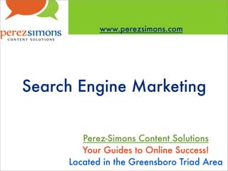 www.perezsimons.com




Search Engine Marketing


        Perez-Simons Content Solutions
        Your Guides to Online Success!
     Located in the Greensboro Triad Area
 