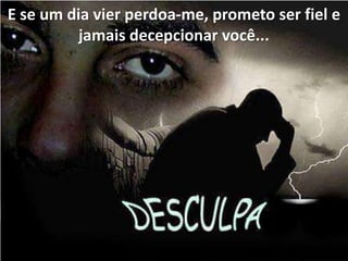E se um dia vier perdoa-me, prometo ser fiel e
          jamais decepcionar você...
 