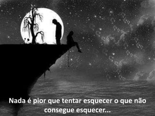 Nada é pior que tentar esquecer o que não
          consegue esquecer...
 