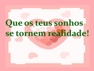 Que os teus
sonhos se
tornem
realidade!
 