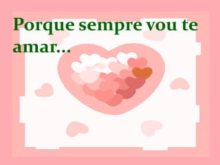 Porque sempre
vou te amar...
 