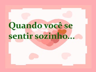 Quando você se
sentir sozinho...
 