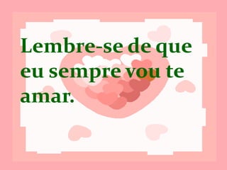 Lembre-se que eu
sempre vou te
amar.
 