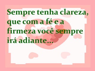 Que, com a fé e
a firmeza, você
sempre irá
adiante...
 
