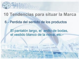 6.- Perdida del sentido de los productos 10 Tendencias para situar la Marca El pantalón largo, el  anillo de bodas, el vestido blanco de la novia, etc.- 
