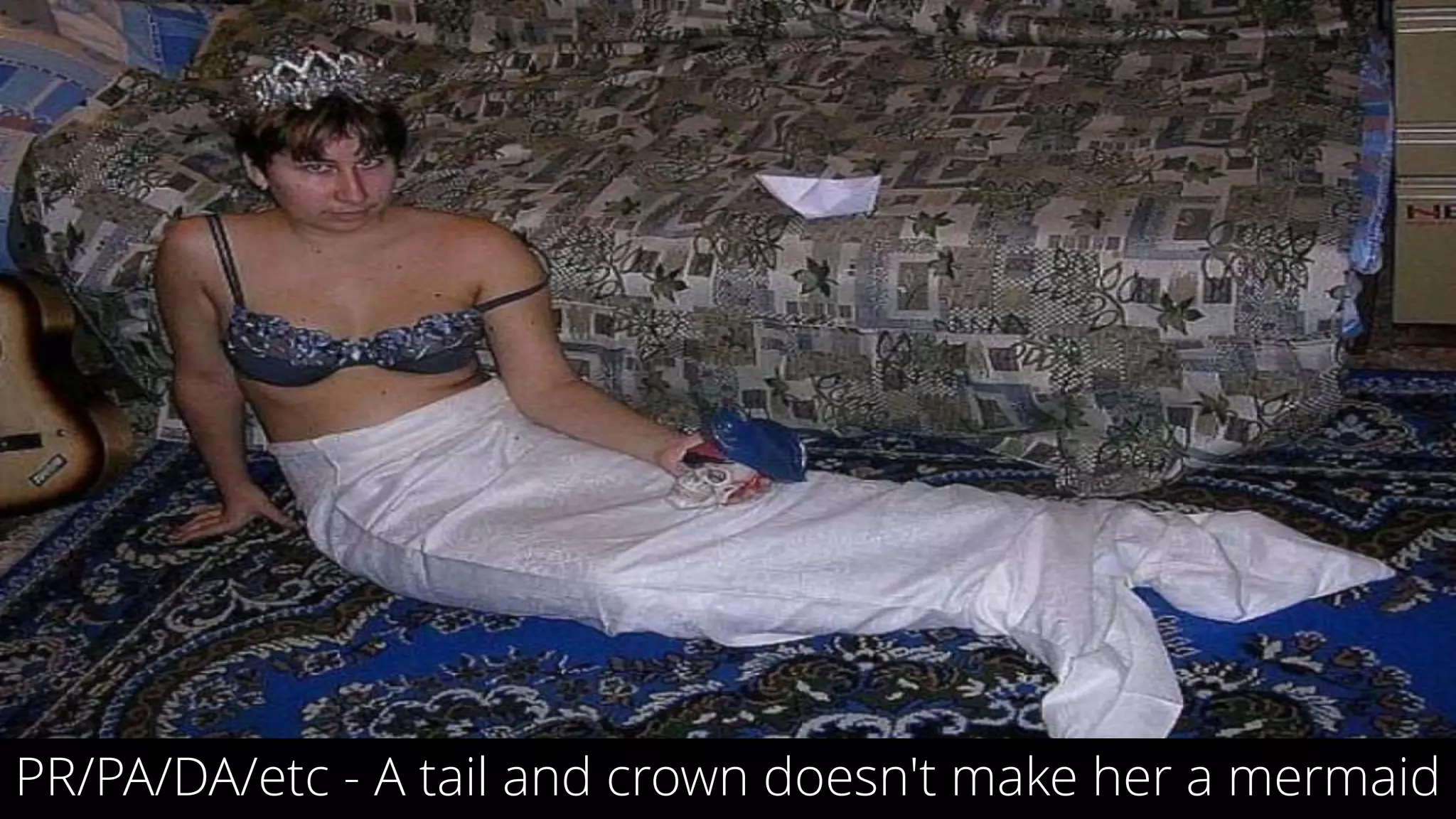 11
PR/PA/DA/etc - A tail and crown doesn't make her a mermaid
 