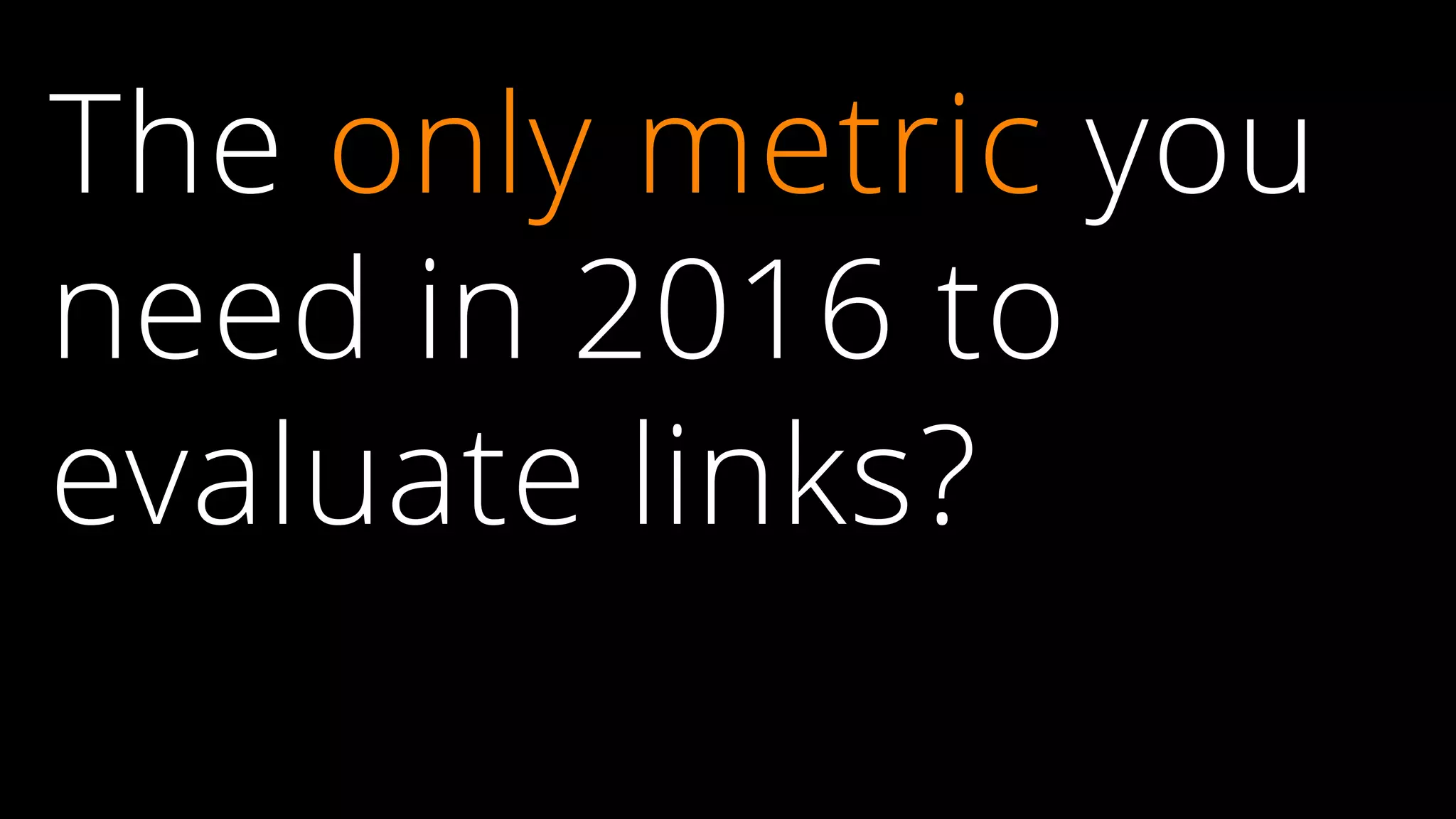 The only metric you
need in 2016 to
evaluate links?
 