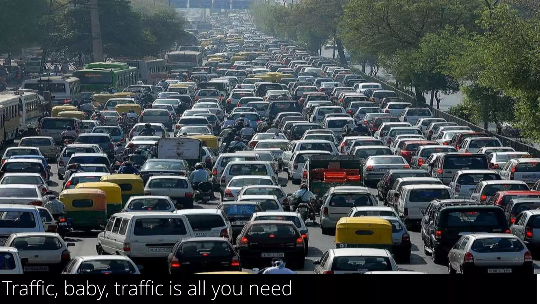 15
Traffic, baby, traffic is all you need
 