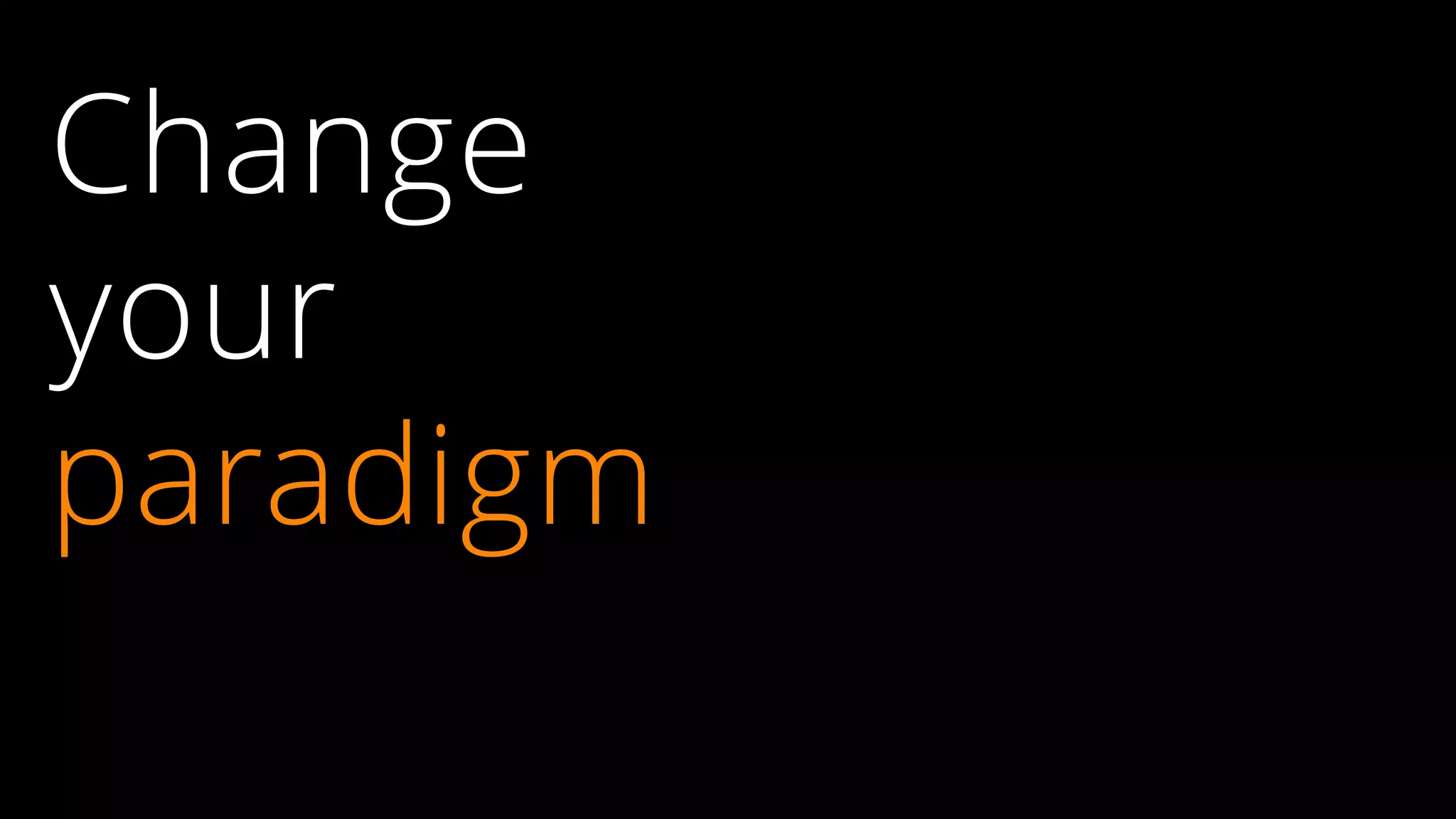 Change
your
paradigm
 
