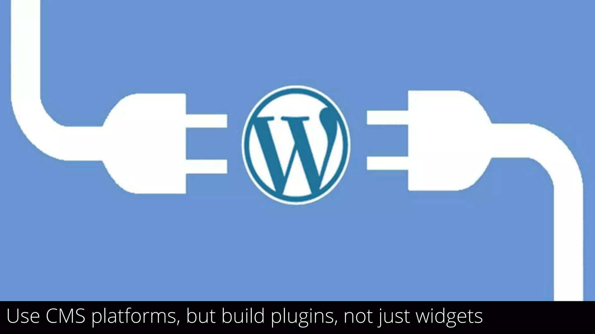 22
Use CMS platforms, but build plugins, not just widgets
 