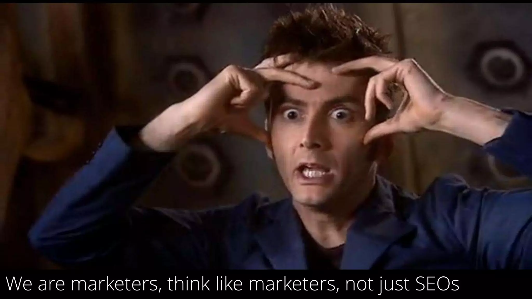 4
We are marketers, think like marketers, not just SEOs
 