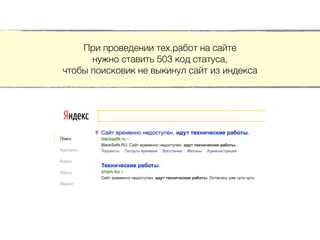 При проведении тех.работ на сайте
нужно ставить 503 код статуса,
чтобы поисковик не выкинул сайт из индекса
 