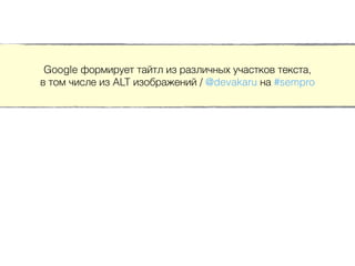 Google формирует тайтл из различных участков текста,
в том числе из ALT изображений / @devakaru на #sempro
 