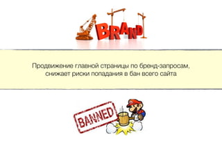 Продвижение главной страницы по бренд-запросам,
снижает риски попадания в бан всего сайта
 