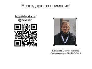 Кокшаров Сергей (Devaka)	

Специально для SEMPRO 2015
http://devaka.ru/	

@devakaru
Благодарю за внимание!
 