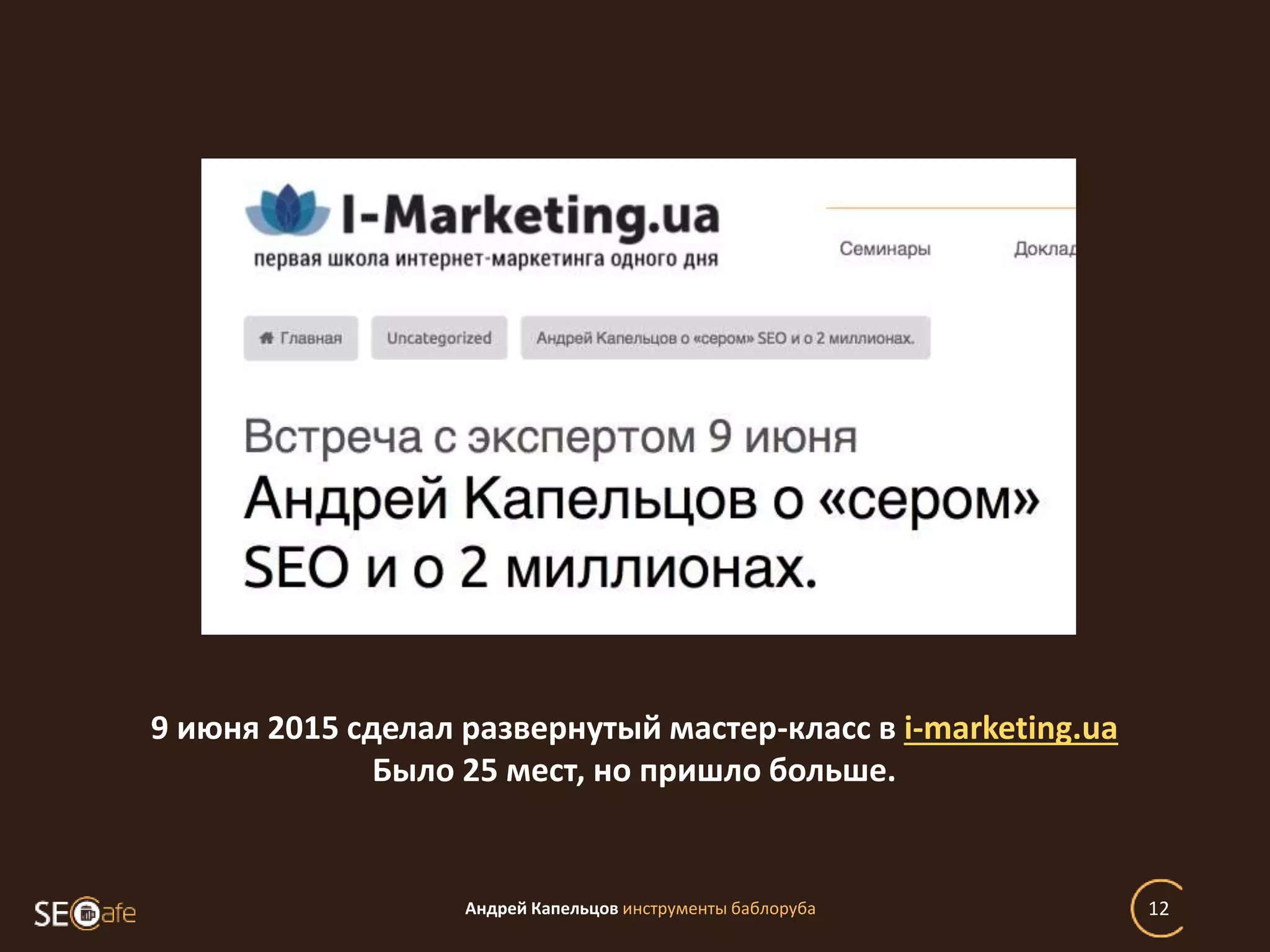Андрей Капельцов инструменты баблоруба 12
9 июня 2015 сделал развернутый мастер-класс в i-marketing.ua
Было 25 мест, но пришло больше.
 