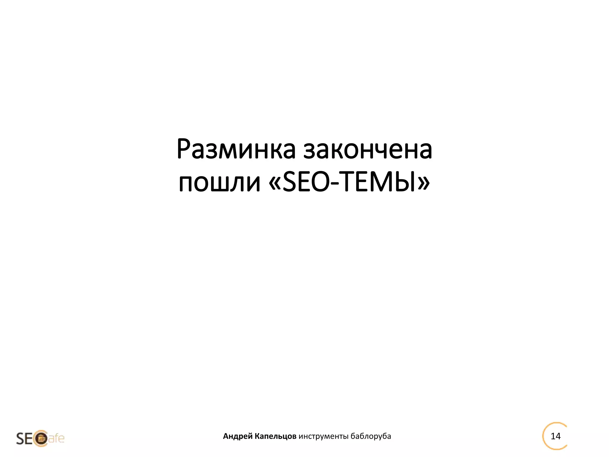 Разминка закончена
пошли «SEO-ТЕМЫ»
Андрей Капельцов инструменты баблоруба 14
 