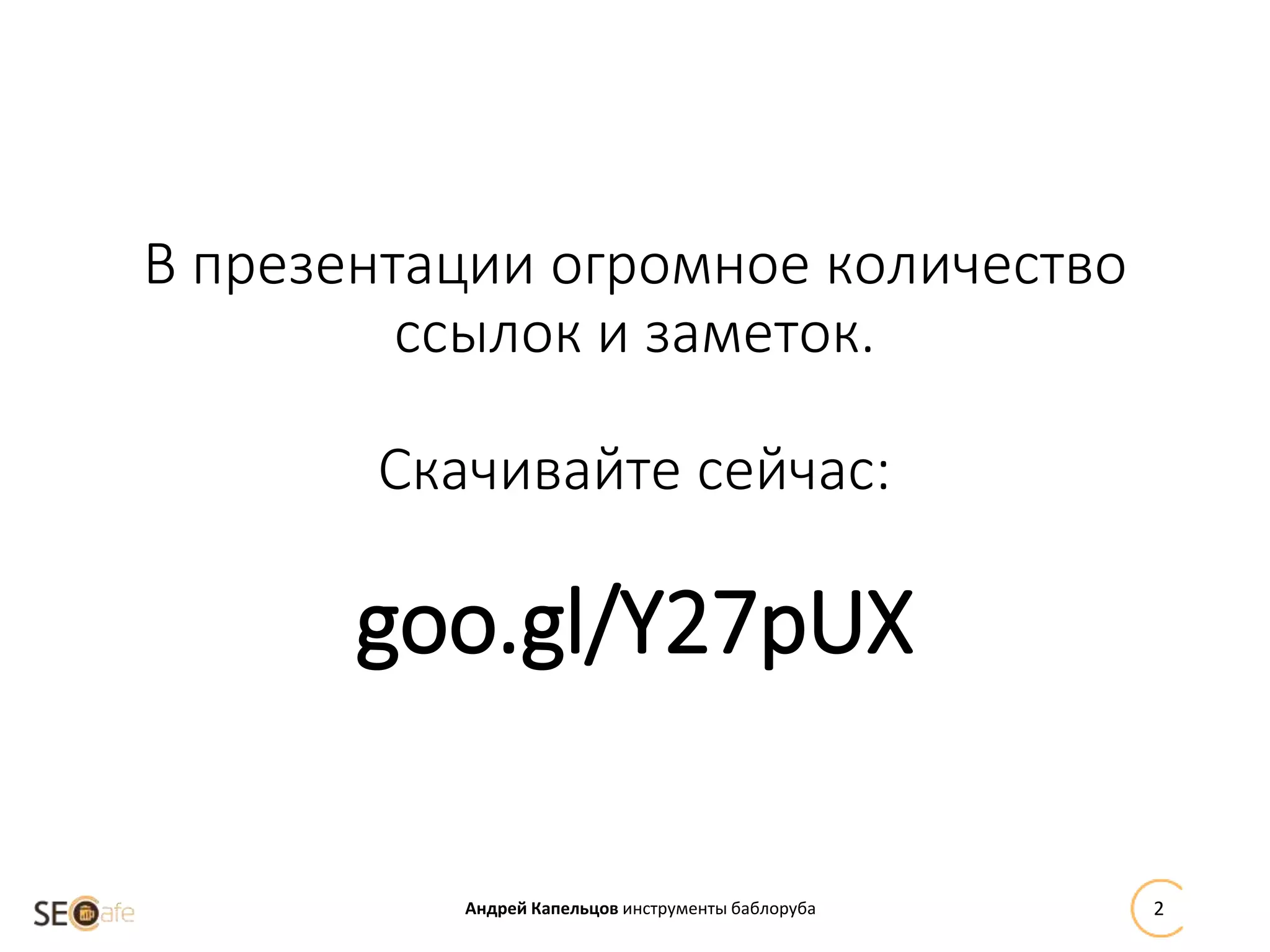 В презентации огромное количество
ссылок и заметок.
Скачивайте сейчас:
goo.gl/Y27pUX
Андрей Капельцов инструменты баблоруба 2
 