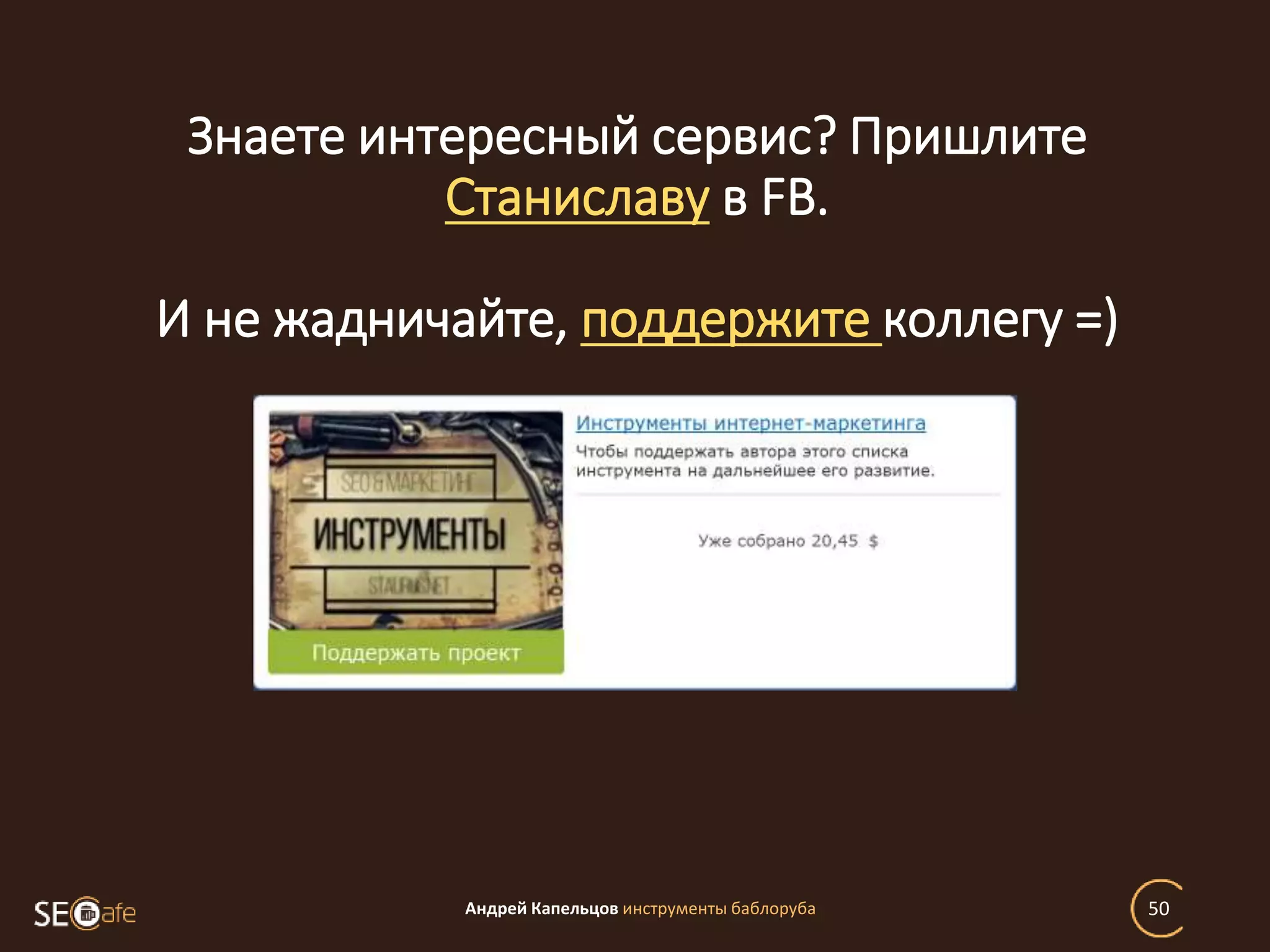 Знаете интересный сервис? Пришлите
Станиславу в FB.
И не жадничайте, поддержите коллегу =)
Андрей Капельцов инструменты баблоруба 50
 