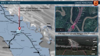LOKASI PENELITIAN
BAB 3 - METODOLOGI
Jalan tol ruas Rengat – Pekanbaru
Seksi Lingkar Pekanbaru
STA 193+450 sampai dengan STA 193+650
 