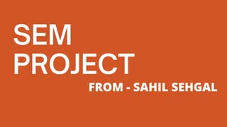 SEM
PROJECT
FROM - SAHIL SEHGAL
 