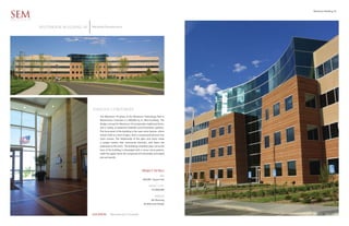 Westmoor Building 10

SEM
ARCHITECTS


             WESTMOOR BUILDING 10   Westfield Development




                                    TIMELESS CORPORATE
                                         The Westmoor 10 phase of the Westmoor Technology Park in
                                         Westminster, Colorado is a 200,000 sq. ft. office building. The
                                         design concept for Westmoor 10 incorporates traditional forms,
                                         and a variety of balanced materials and fenestration patterns.
                                         The focal point of the building is the main entry feature, which
                                         reveals itself as a sliver of glass, that is compressed between two
                                         stone masses. The relationship of the glass and stone create
                                         a unique tension that commands attention, and draws the
                                         pedestrian to the entry. The buildings simplicity plays out as the
                                         base of the building is articulated with a course stone pattern,
                                         while the upper levels are composed of horizontally articulated
                                         pre-cast panels.




                                                                                    PROJECT DETAILS
                                                                                                       SIZE
                                                                                     200,000 Square Feet

                                                                                           PROJECT COST
                                                                                              $17,000,000

                                                                                                  SERVICES
                                                                                              Site Planning
                                                                                      Architectural Design



                                    LOCATION       Westminster Colorado
 