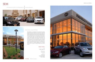 Stevinson Lexus of Frederick

SEM
ARCHITECTS


      STEVINSON LEXUS OF FREDERICK   Stevinson Automotive




                                     NATIONAL ADAPTATION
                                          This dealership is a site adaptation of the national Lexus image
                                          package that required extensive site improvements. While the
                                          design of the facility was driven by the Lexus image package, the
                                          common design element was the two-story showroom volume.
                                          This large volume of space is accentuated by a minimalist glass
                                          curtain wall that creates a warm and inviting image to the
                                          passerby. The remainder of the building is constructed with
                                          warm colored pre-cast concrete panels that create a consistent
                                          cap along the top of the curtain wall pieces, and work in
                                          contrast to the glowing showroom piece. The buildings entry
                                          feature provides for a dramatic approach as the consumers
                                          enter the site, and allows for easily identifiable and accessible
                                          services.



                                                                                    PROJECT DETAILS
                                                                                                      SIZE
                                                                                      75,000 Square Feet

                                                                                           PROJECT COST
                                                                                             $12,000,000

                                                                                                 SERVICES
                                                                                             Site Planning
                                                                                      Architectural Design
                                                                                           Interior Design


                                     LOCATION         Frederick Colorado
 
