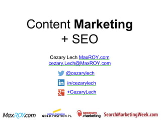 Content Marketing
+ SEO
Cezary Lech MaxROY.com
cezary.Lech@MaxROY.com
@cezarylech
in/cezarylech
+CezaryLech
content marketing http://sprawny.marketing Szkolenia marketingowe
 