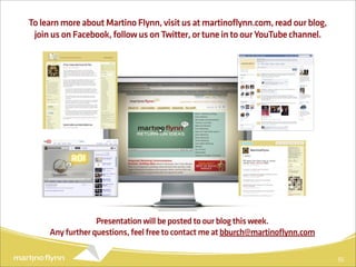 To learn more about Martino Flynn, visit us at martinoflynn.com, read our blog,
 join us on Facebook, follow us on Twitter, or tune in to our YouTube channel.




                  Presentation will be posted to our blog this week.
     Any further questions, feel free to contact me at bburch@martinoflynn.com

                                                                                  55
 