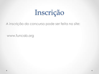 Inscrição
A inscrição do concurso pode ser feita no site:
www.funcab.org
 