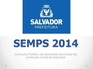 SEMPS 2014
Concurso Público da secretaria Municipal de
proteção social de Salvador
 