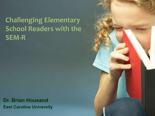 Challenging Elementary School Readers with the SEM-R Dr. Brian Housand East Carolina University 