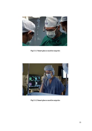 15
Fig.5.1.1 Smart glassesused in surgeries
Fig.5.1.2 Smart glassesused in surgeries
 