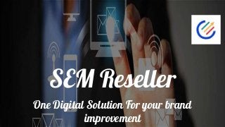SEM Reseller
One Digital Solution For your brand
improvement
 
