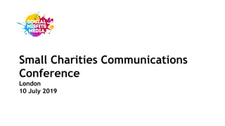 Small Charities Communications
Conference
London
10 July 2019
 