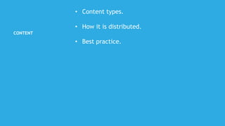 CONTENT
• Content types.
• How it is distributed.
• Best practice.
 