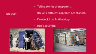 CASE STUDY
• Telling stories of supporters.
• Use of a different approach per channel.
• Facebook Live & WhatsApp.
• Don’t be afraid.
 