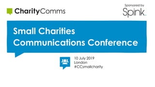 Small Charities
Communications Conference
10 July 2019
London
#CCsmallcharity
Sponsored by
 