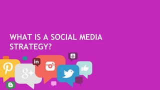 WHAT IS A SOCIAL MEDIA
STRATEGY?
 