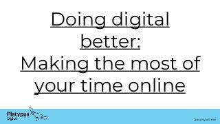 Doing digital better
Doing digital
better:
Making the most of
your time online
 