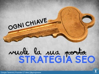 Giorgio Taverniti | Founder GT Idea | @giorgiotave
OGNI CHIAVE
vuole la sua porta
STRATEGIA SEO
 
