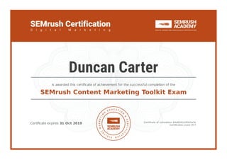 Certiﬁcate expires 31 Oct 2019 Certiﬁcate of completion #4a8341a192e5a3a
Certiﬁcation exam ID-7
is awarded this certiﬁcate of achievement for the successful completion of the
SEMrush Content Marketing Toolkit Exam
Duncan Carter
 