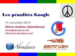 Les pénalités Google
17 novembre 2015
Olivier Andrieu (Abondance)
olivier@abondance.com
http://www.abondance.com/
 