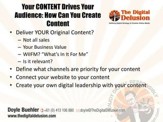 Your CONTENT Drives Your 
Audience: How Can You Create 
Content 
• Deliver YOUR Original Content? 
– Not all sales 
– Your...