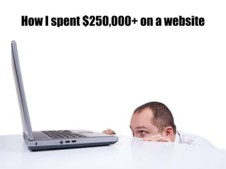 How I spent $250,000+ on a website 
 