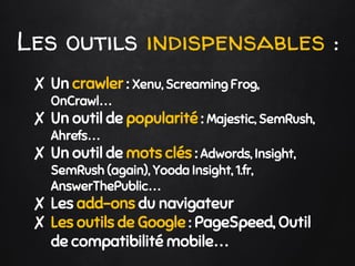 Les outils indispensables :
✘ Un crawler : Xenu, Screaming Frog,
OnCrawl…
✘ Un outil de popularité : Majestic, SemRush,
Ah...